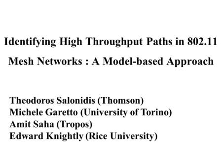 Identifying High Throughput Paths in 802.11 Mesh Networks : A Model-based Approach Theodoros Salonidis (Thomson) Michele Garetto (University of Torino)