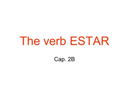 The verb ESTAR Cap. 2B. The verb estar The -ar verbs you have used until now are called regular verbs because they follow a regular pattern. Verbs that.