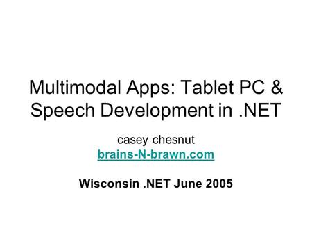 Multimodal Apps: Tablet PC & Speech Development in.NET casey chesnut brains-N-brawn.com Wisconsin.NET June 2005.