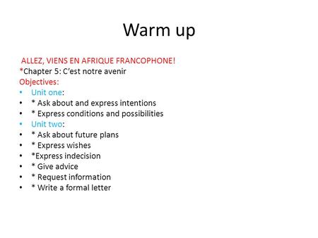 Warm up ALLEZ, VIENS EN AFRIQUE FRANCOPHONE! *Chapter 5: C’est notre avenir Objectives: Unit one: * Ask about and express intentions * Express conditions.