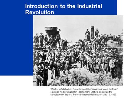 Introduction to the Industrial Revolution “Workers Celebration Completion of the Transcontinental Railroad” Railroad workers gather in Promontory, Utah,