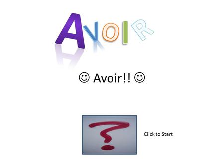 Avoir!! Click to Start What type of verb is Avoir?!?!?! Doing Being Having.