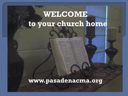 WELCOME to your church home www.pasadenacma.org.