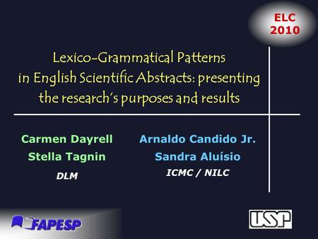 Lexico-Grammatical Patterns in English Scientific Abstracts: presenting the research’s purposes and results Carmen Dayrell Stella Tagnin DLM Arnaldo Candido.