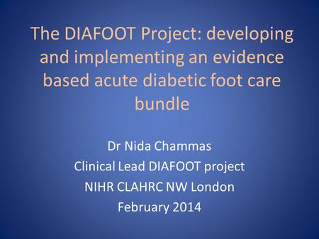 The DIAFOOT Project: developing and implementing an evidence based acute diabetic foot care bundle Dr Nida Chammas Clinical Lead DIAFOOT project NIHR CLAHRC.
