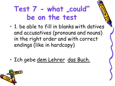 Test 7 - what „could“ be on the test 1. be able to fill in blanks with datives and accusatives (pronouns and nouns) in the right order and with correct.