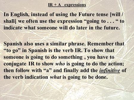 IR + A expressions In English, instead of using the Future tense [will / shall] we often use the expression “going to... “ to indicate what someone will.
