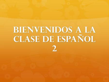 BIENVENIDOS A LA CLASE DE ESPAñOL 2. LOS OBJETIVOS DEL CURSO COURSE OBJECTIVES.