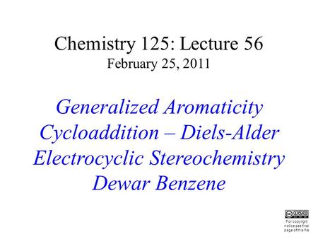 Chemistry 125: Lecture 56 February 25, 2011 Generalized Aromaticity Cycloaddition – Diels-Alder Electrocyclic Stereochemistry Dewar Benzene This For copyright.