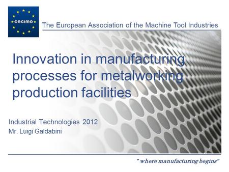 The European Association of the Machine Tool Industries  where manufacturing begins Innovation in manufacturing processes for metalworking production.