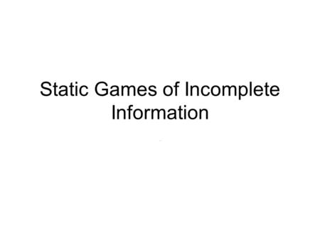 Static Games of Incomplete Information.. Mechanism design Typically a 3-step game of incomplete info Step 1: Principal designs mechanism/contract Step.