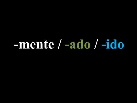 -mente / -ado / -ido. -mente Adding “-mente” to a word is equivalent to the English suffix “-ly”  Especial = Special *Especialmente = Especially  Fácil.