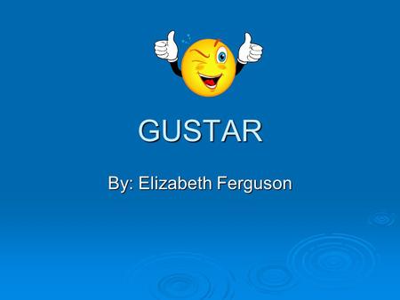 GUSTAR By: Elizabeth Ferguson. Definition In English we say:  “I like…” In Spanish we say:  “To me…is pleasing” … 2 …