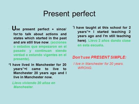 Present perfect. U se present perfect + since/ for:to talk about actions and states which started in the past and are still true now. (acciones o estados.