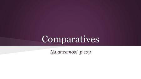Comparatives ¡Avancemos! p.174. Comparatives are expressions used to compare 2 people or things. ➔ In English, you can add -er to the end of a word or.