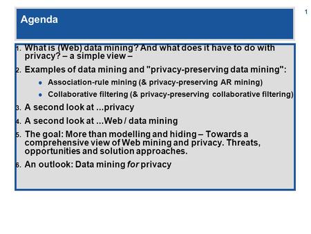 1 Agenda 1. What is (Web) data mining? And what does it have to do with privacy? – a simple view – 2. Examples of data mining and privacy-preserving data.