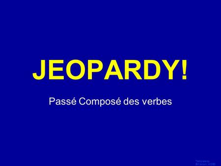 Template by Bill Arcuri, WCSD Click Once to Begin JEOPARDY! Passé Composé des verbes.