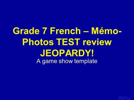Template by Bill Arcuri, WCSD Click Once to Begin Grade 7 French – Mémo- Photos TEST review JEOPARDY! A game show template.