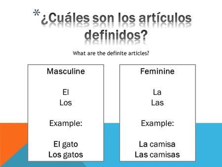 What are the definite articles? Masculine El Los Example: El gato Los gatos Feminine La Las Example: La camisa Las camisas.