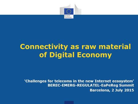 Connectivity as raw material of Digital Economy 'Challenges for telecoms in the new Internet ecosystem' BEREC-EMERG-REGULATEL-EaPeReg Summit Barcelona,