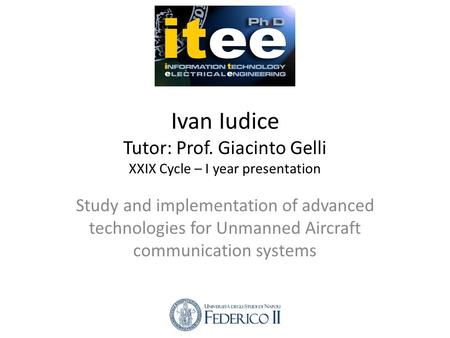 Ivan Iudice Tutor: Prof. Giacinto Gelli XXIX Cycle – I year presentation Study and implementation of advanced technologies for Unmanned Aircraft communication.