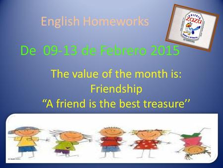 English Homeworks De 09-13 de Febrero 2015 The value of the month is: Friendship “A friend is the best treasure’’