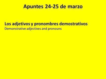 Apuntes 24-25 de marzo Los adjetivos y pronombres demostrativos Demonstrative adjectives and pronouns.