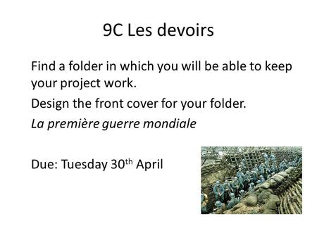 9C Les devoirs Find a folder in which you will be able to keep your project work. Design the front cover for your folder. La première guerre mondiale Due: