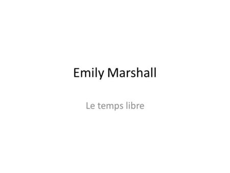 Emily Marshall Le temps libre. Guide One slide for each vocabulary item Copy the items and paste them in the « click to add title section INSERT (don’t.
