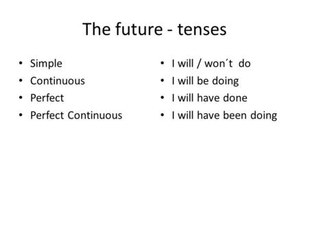 The future - tenses Simple Continuous Perfect Perfect Continuous I will / won´t do I will be doing I will have done I will have been doing.