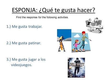 ESPONJA: ¿Qué te gusta hacer? 1.) Me gusta trabajar. 2.) Me gusta patinar. 3.) Me gusta jugar a los videojuegos. Find the response for the following activities.