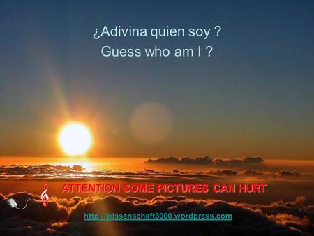 s.com Guess who am I ? ¿Adivina quien soy ? ATTENTION SOME PICTURES CAN HURT