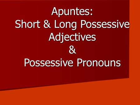 Apuntes: Short & Long Possessive Adjectives & Possessive Pronouns.