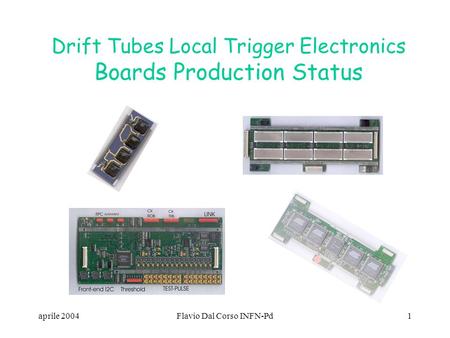 Aprile 2004Flavio Dal Corso INFN-Pd1 Drift Tubes Local Trigger Electronics Boards Production Status.