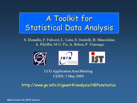 Maria Grazia Pia, INFN Genova A Toolkit for Statistical Data Analysis M.G. Pia S. Donadio, F. Fabozzi, L. Lista, S. Guatelli, B. Mascialino, A. Pfeiffer,