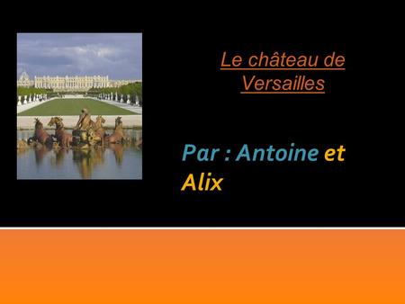 Par : Antoine et Alix Le château de Versailles. The Château de Versailles is located South West of Paris, in France.