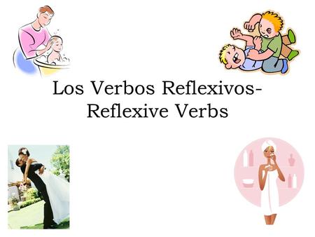 Los Verbos Reflexivos- Reflexive Verbs. What is a Reflexive Verb? A verb that describes an action that a person does to or for himself or herself Ex: