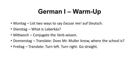 German I – Warm-Up Montag – List two ways to say Excuse me! auf Deutsch. Dienstag – What is Leberkäs? Mittwoch – Conjugate the Verb wissen. Donnerstag.