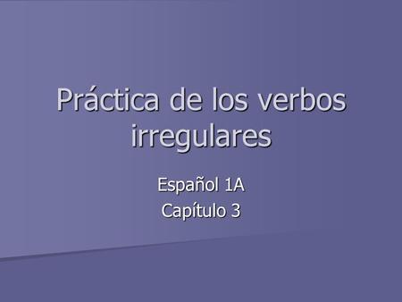 Práctica de los verbos irregulares Español 1A Capítulo 3.
