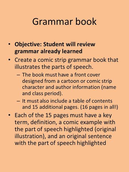 Grammar book Objective: Student will review grammar already learned Create a comic strip grammar book that illustrates the parts of speech. – The book.