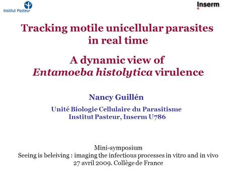 Tracking motile unicellular parasites in real time A dynamic view of Entamoeba histolytica virulence Nancy Guillén Unité Biologie Cellulaire du Parasitisme.