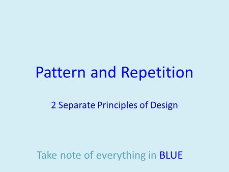 Pattern and Repetition 2 Separate Principles of Design Take note of everything in BLUE.