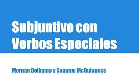 Subjuntivo con Verbos Especiales Morgan Delkamp y Seamus McGuinness.