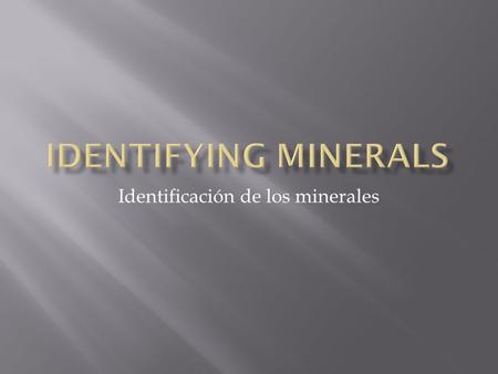 Identificación de los minerales.  To identify a mineral, you need to observe the characteristic features that identify it.  Para identificar un mineral,