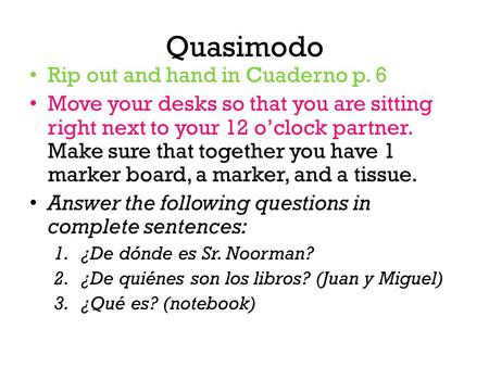 Quasimodo Rip out and hand in Cuaderno p. 6 Move your desks so that you are sitting right next to your 12 o’clock partner. Make sure that together you.