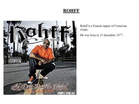 ROHFF Rohff is a French rapper of Comorian origin. He was born in 15 december 1977.
