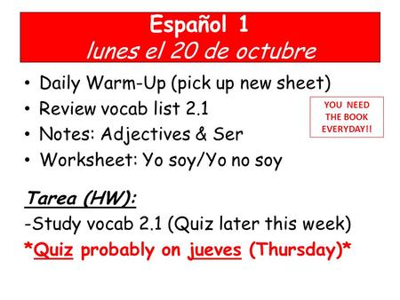 Español 1 lunes el 20 de octubre Daily Warm-Up (pick up new sheet) Review vocab list 2.1 Notes: Adjectives & Ser Worksheet: Yo soy/Yo no soy Tarea (HW):