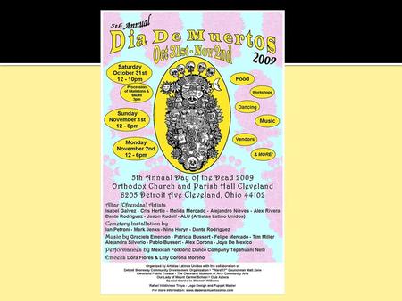 What is Dia de los Muertos? 6205 Detroit Avenue, Cleveland OH 44102 10/31: 12-10pm:  3pm Procession  4:15:Mexican Folkloric Dance Company  4:30pm.
