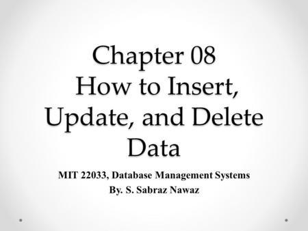 Chapter 08 How to Insert, Update, and Delete Data MIT 22033, Database Management Systems By. S. Sabraz Nawaz.