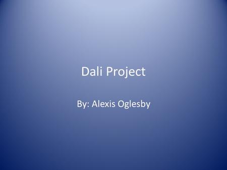 Dali Project By: Alexis Oglesby. Info of Dali/ Section 1 Salvador Dali was a Spanish surrealist painter born in Figueres, Spain. Dali’s paintings are.